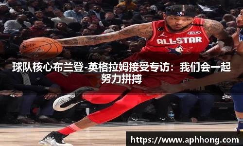 球队核心布兰登-英格拉姆接受专访：我们会一起努力拼搏