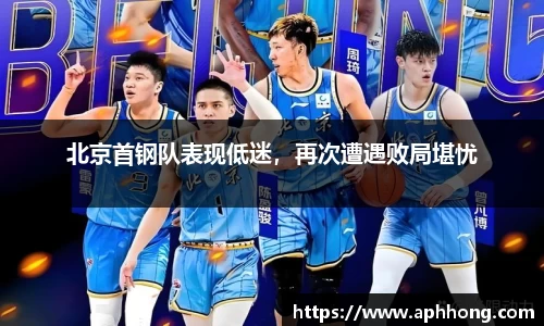 北京首钢队表现低迷，再次遭遇败局堪忧