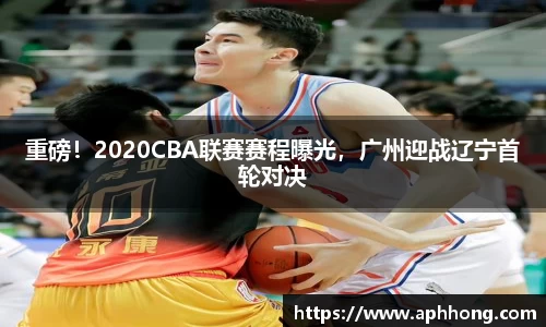 重磅！2020CBA联赛赛程曝光，广州迎战辽宁首轮对决