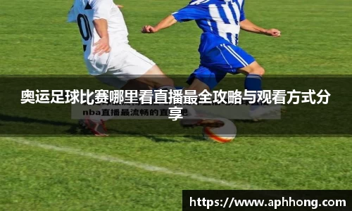 奥运足球比赛哪里看直播最全攻略与观看方式分享