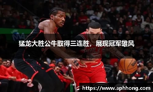 猛龙大胜公牛取得三连胜，展现冠军雄风