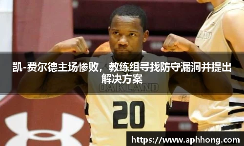 凯-费尔德主场惨败，教练组寻找防守漏洞并提出解决方案