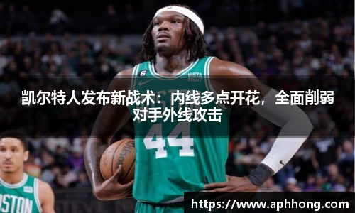 凯尔特人发布新战术：内线多点开花，全面削弱对手外线攻击