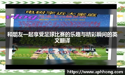 和朋友一起享受足球比赛的乐趣与精彩瞬间的英文翻译