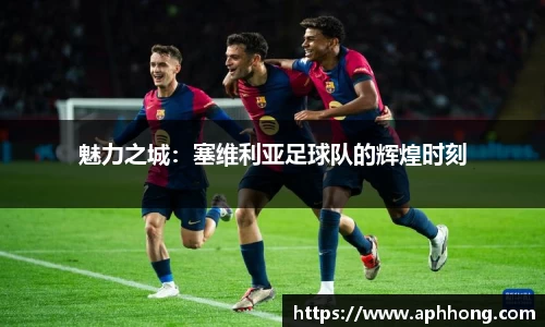 魅力之城：塞维利亚足球队的辉煌时刻