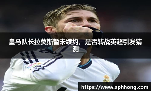 皇马队长拉莫斯暂未续约，是否转战英超引发猜测