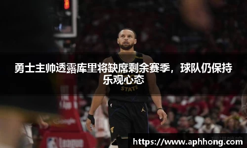勇士主帅透露库里将缺席剩余赛季，球队仍保持乐观心态