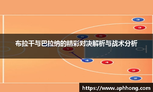 布拉干与巴拉纳的精彩对决解析与战术分析