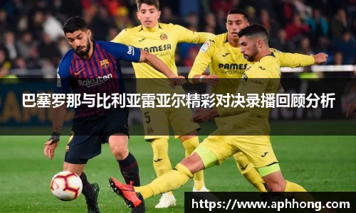 巴塞罗那与比利亚雷亚尔精彩对决录播回顾分析