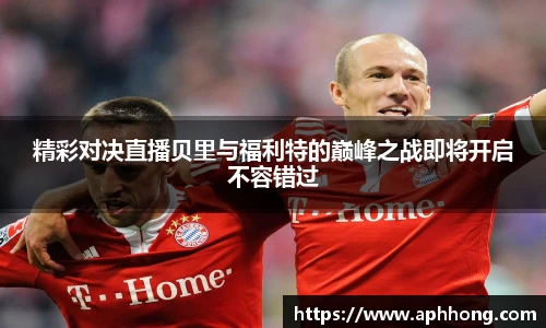 精彩对决直播贝里与福利特的巅峰之战即将开启不容错过