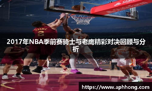 2017年NBA季前赛骑士与老鹰精彩对决回顾与分析
