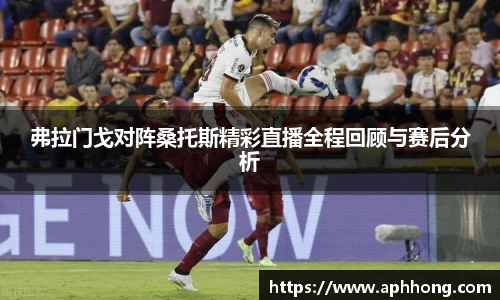 弗拉门戈对阵桑托斯精彩直播全程回顾与赛后分析