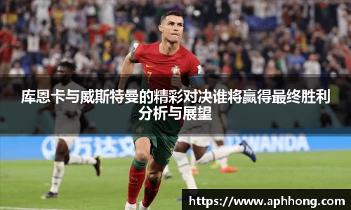 库恩卡与威斯特曼的精彩对决谁将赢得最终胜利分析与展望