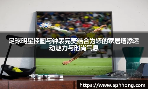 足球明星挂画与钟表完美结合为您的家居增添运动魅力与时尚气息