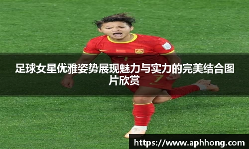 足球女星优雅姿势展现魅力与实力的完美结合图片欣赏