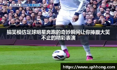 搞笑模仿足球明星奔跑的奇妙瞬间让你捧腹大笑不止的精彩表演
